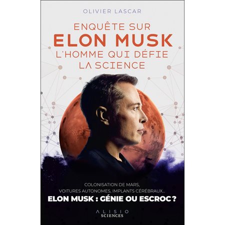 Enquête sur Elon Musk, l''homme qui défie la science : colonisation de Mars, voitures autonomes, implants cérébraux... : le monde selon Elon Musk et ce qu''en dit la science