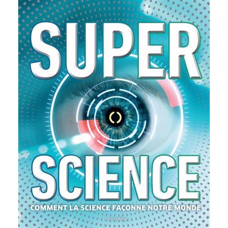 Super science : Comment la science façonne notre monde