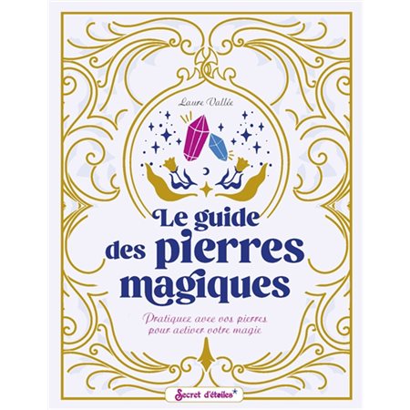 Le guide des pierres magiques : pratiquez avec vos pierres pour activer votre magie