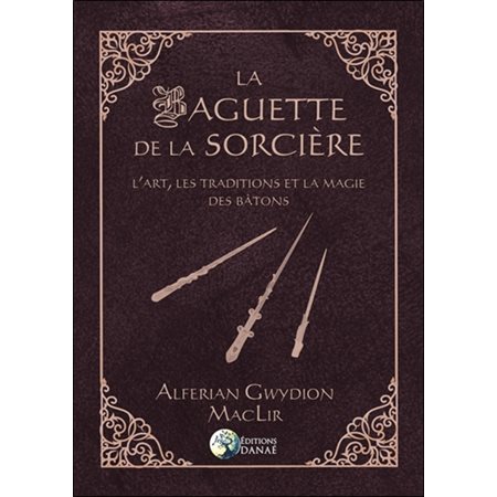 La baguette de la sorcière : l'art, les traditions et la magie des bâtons