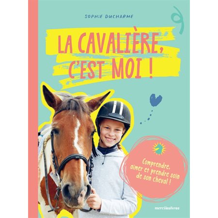 La cavalière, c'est moi ! : comprendre, aimer et prendre soin de son cheval !