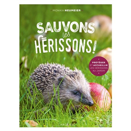 Sauvons les hérissons ! : protéger et accueillir les hérissons au jardin