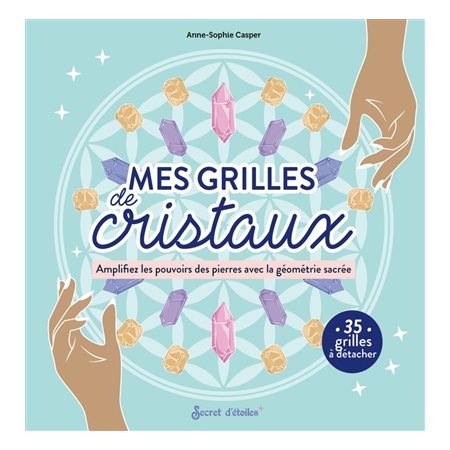 Mes grilles de cristaux : amplifiez les pouvoirs des pierres avec la géométrie sacrée : 35 grilles à détacher, Mes outils magiques