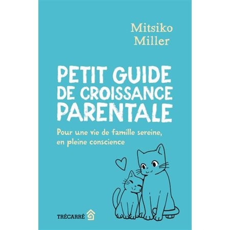 Petit guide de croissance parentale : Pour une vie de famille sereine, en pleine conscience