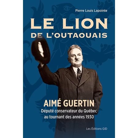 Le lion de l’Outaouais : Aimé Guertin, député conservateur du Québec au tournant des années 1930