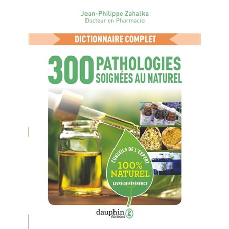 300 pathologies soignées au naturel : dictionnaire complet