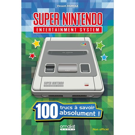 Super Nintendo entertainment system : 100 trucs à savoir absolument ! : non officiel, 100 trucs à savoir...