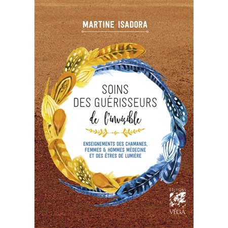 Soins des guérisseurs de l'invisible : enseignements des chamanes, femmes & hommes médecine et des êtres de lumière