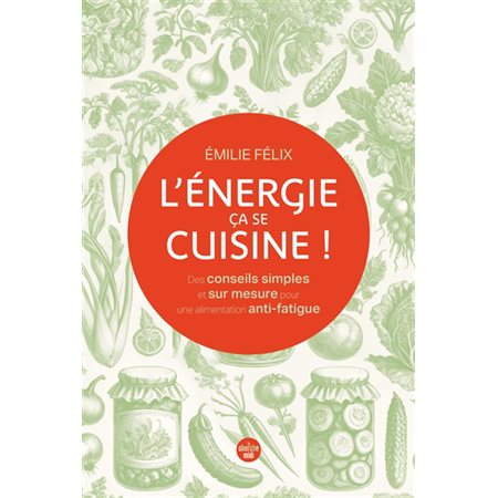 L'énergie, ça se cuisine ! : des conseils simples et sur mesure pour une alimentation anti-fatigue