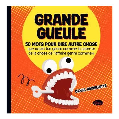 Grande gueule : 50 mots pour dire autre chose que « ouin tsé genre comme la patente que la chose de l'affaire genre comme »