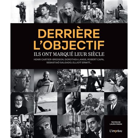Derrière l'objectif : ils ont marqué leur siècle : Henri Cartier-Bresson, Dorothea Lange, Robert Capa, Sebastiao Salgado, Elliott Erwitt...