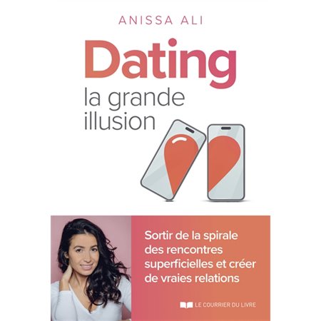Dating : la grande illusion : sortir de la spirale des rencontres superficielles et créer de vraies relations