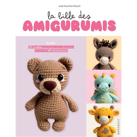 La bible des amigurumis : avec 20 modèles expliqués pour débutants et plus de 100 déclinaisons